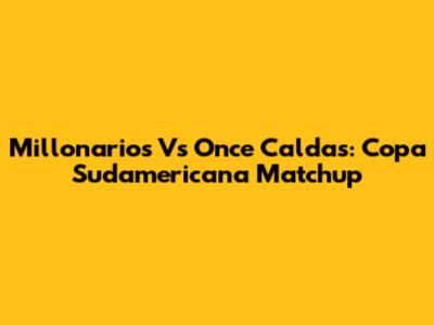 Millonarios Vs Once Caldas: Copa Sudamericana Matchup