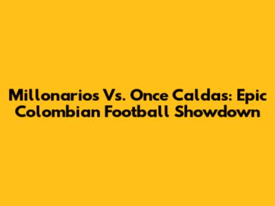 Millonarios Vs. Once Caldas: Epic Colombian Football Showdown