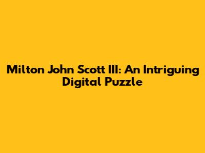 Milton John Scott III: An Intriguing Digital Puzzle