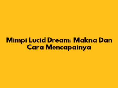 Mimpi Lucid Dream: Makna Dan Cara Mencapainya