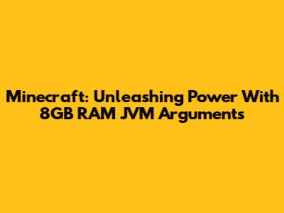 Minecraft: Unleashing Power With 8GB RAM JVM Arguments