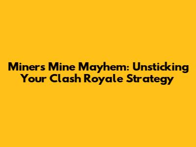 Miner's Mine Mayhem: Unsticking Your Clash Royale Strategy