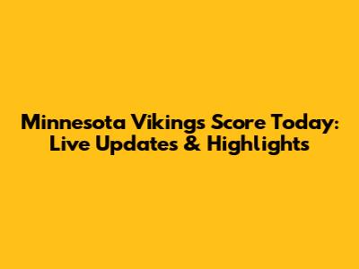Minnesota Vikings Score Today: Live Updates & Highlights