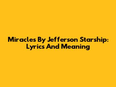 Miracles By Jefferson Starship: Lyrics And Meaning