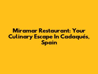 Miramar Restaurant: Your Culinary Escape In Cadaqués, Spain