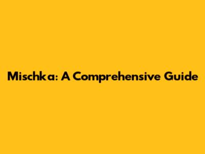 Mischka: A Comprehensive Guide