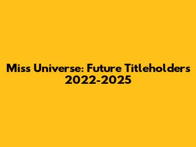 Miss Universe: Future Titleholders 2022-2025