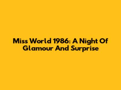 Miss World 1986: A Night Of Glamour And Surprise
