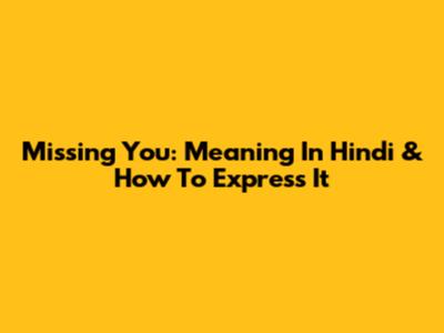 Missing You: Meaning In Hindi & How To Express It