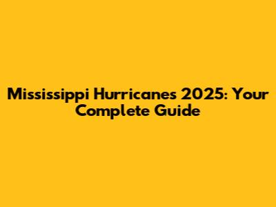 Mississippi Hurricanes 2025: Your Complete Guide