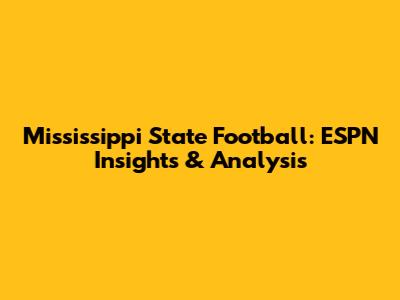 Mississippi State Football: ESPN Insights & Analysis