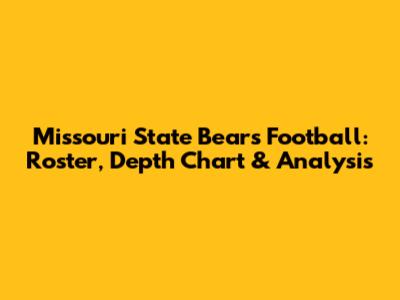 Missouri State Bears Football: Roster, Depth Chart & Analysis