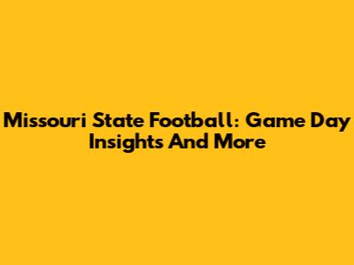 Missouri State Football: Game Day Insights And More