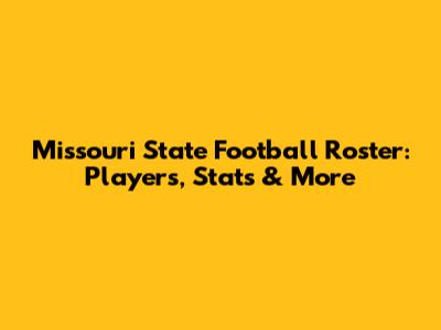 Missouri State Football Roster: Players, Stats & More