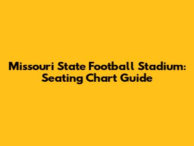 Missouri State Football Stadium: Seating Chart Guide