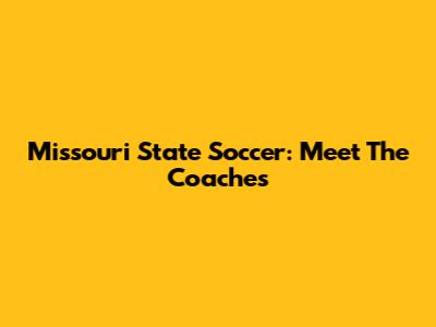 Missouri State Soccer: Meet The Coaches