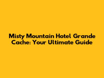 Misty Mountain Hotel Grande Cache: Your Ultimate Guide