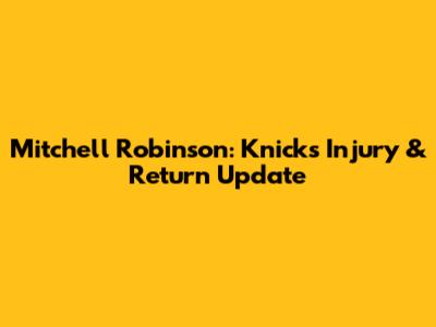 Mitchell Robinson: Knicks Injury & Return Update