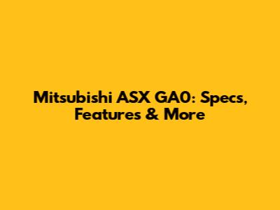 Mitsubishi ASX GA0: Specs, Features & More