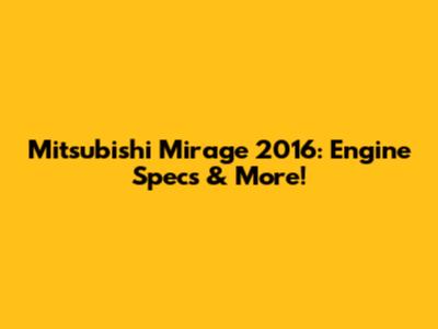 Mitsubishi Mirage 2016: Engine Specs & More!
