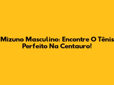 Mizuno Masculino: Encontre O Tênis Perfeito Na Centauro!