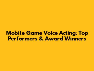 Mobile Game Voice Acting: Top Performers & Award Winners