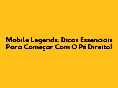 Mobile Legends: Dicas Essenciais Para Começar Com O Pé Direito!