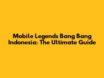 Mobile Legends Bang Bang Indonesia: The Ultimate Guide