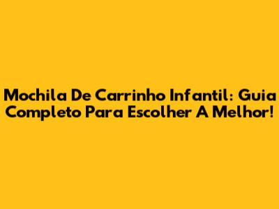 Mochila De Carrinho Infantil: Guia Completo Para Escolher A Melhor!