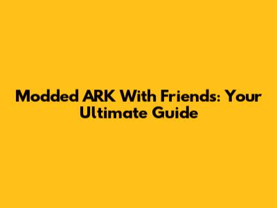 Modded ARK With Friends: Your Ultimate Guide