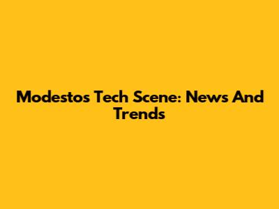 Modesto's Tech Scene: News And Trends