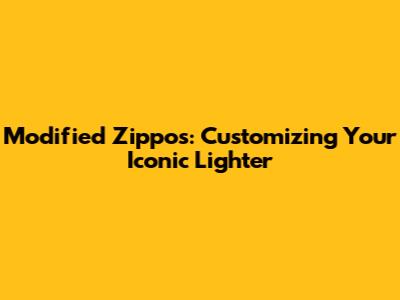 Modified Zippos: Customizing Your Iconic Lighter