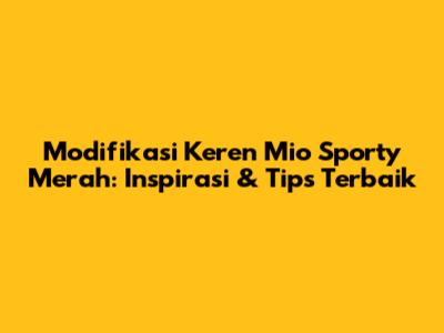 Modifikasi Keren Mio Sporty Merah: Inspirasi & Tips Terbaik