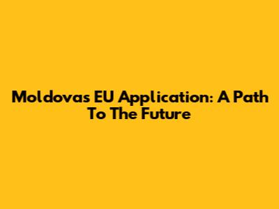Moldova's EU Application: A Path To The Future