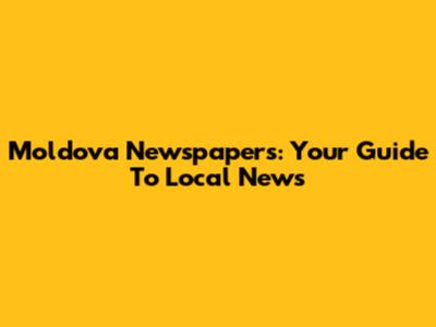 Moldova Newspapers: Your Guide To Local News