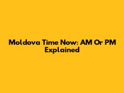 Moldova Time Now: AM Or PM Explained