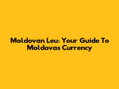 Moldovan Leu: Your Guide To Moldova's Currency
