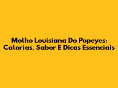 Molho Louisiana Do Popeyes: Calorias, Sabor E Dicas Essenciais