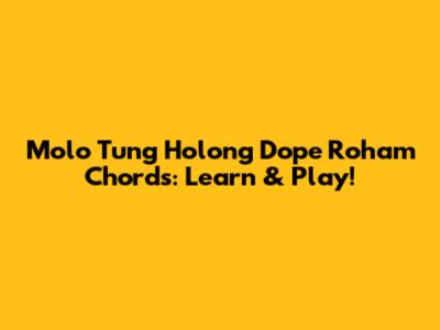 Molo Tung Holong Dope Roham Chords: Learn & Play!