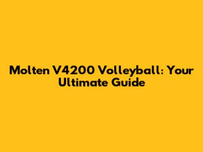 Molten V4200 Volleyball: Your Ultimate Guide