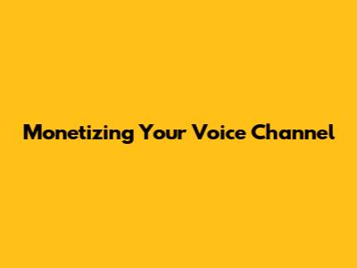 Monetizing Your Voice Channel