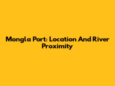 Mongla Port: Location And River Proximity