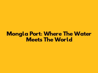 Mongla Port: Where The Water Meets The World