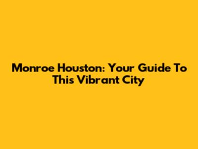 Monroe Houston: Your Guide To This Vibrant City