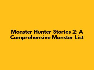 Monster Hunter Stories 2: A Comprehensive Monster List