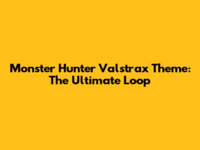 Monster Hunter Valstrax Theme: The Ultimate Loop