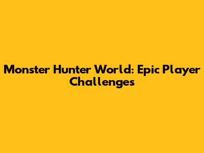 Monster Hunter World: Epic Player Challenges