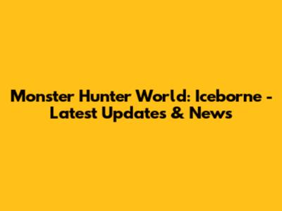 Monster Hunter World: Iceborne - Latest Updates & News