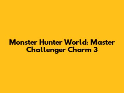 Monster Hunter World: Master Challenger Charm 3