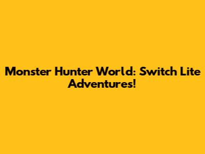 Monster Hunter World: Switch Lite Adventures!